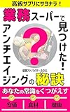 高級サプリにサヨナラ！業務スーパーで見つけた！アンチエイジングの秘訣: あなたの常識をくつがえす安価×食材×健康【アンチエイジング】【安価】【健康】【美容】
