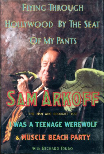Flying Through Hollywood by the Seat of My Pants: From the Man Who Brought You I Was a Teenage Werewolf and Muscle Beach Party