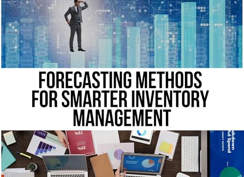 Forecasting Methods for Smarter Inventory Management: Data-Driven Demand Forecasting Strategies to Optimize Inventory, Reduce Stockouts, and Boost Supply Chain Efficiency