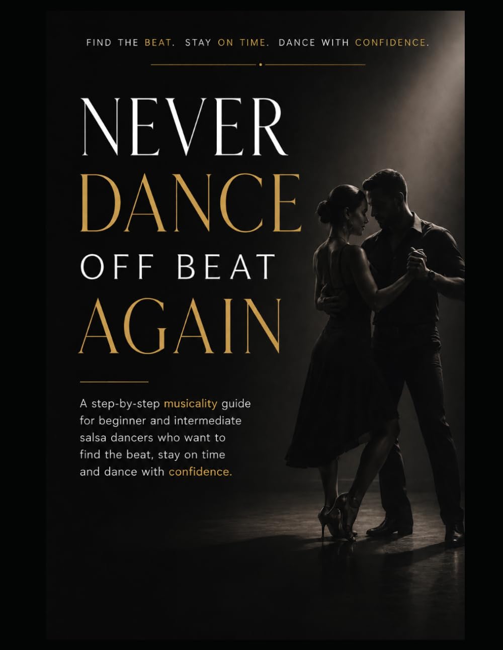 Never Dance Off Beat Again: A step-by-step musicality guide for beginner and intermediate salsa dancers who want to find the beat, stay on time and dance with confidence