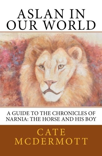 Aslan in Our World: A Guide to the Chronicles of Narnia: The Horse and His Boy
