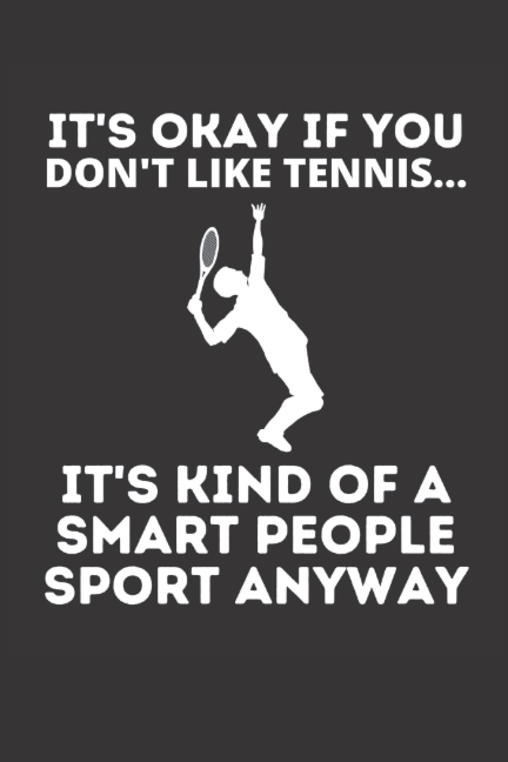 It's Okay If You Don't Like Tennis It's Kind Of A Smart People Sport Notebook: Funny Tennis Notebook