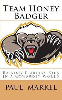 Team Honey Badger: Raising Fearless Kids in a Cowardly World