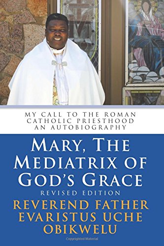 Mary, the Mediatrix of God's Grace: Revised Edition: My Call to the Roman Catholic Priesthood An Autobiography