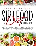 Sirtfood Diet: 2 Books in 1: 280+ Tasty Recipes To Boost Your Skinny Gene. 4-Weeks Meal Plan and Cookbook To Reboot Your Metabolism And Enjoy Permanent Weight Loss Results Eating Delicious Food.