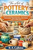 The Art of Pottery & Ceramics: Wheel & Handbuilding Fundamentals • Glaze Recipes & Troubleshooting • Studio Setup, Safety, and a Complete Guide to Sellable Work