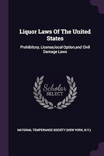 Liquor Laws Of The United States: Prohibitory, License, local Option, and Civil Damage Laws