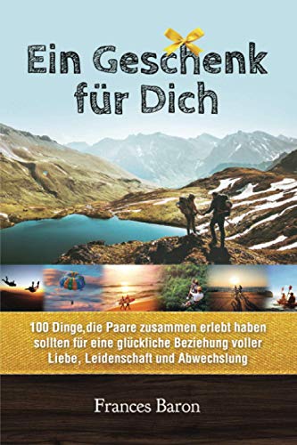 Ein Geschenk für Dich 100 Dinge die Paare zusammen erlebt haben sollten für eine glückliche Beziehung voller Liebe, Leidenschaft und Abwechslung., 8.06