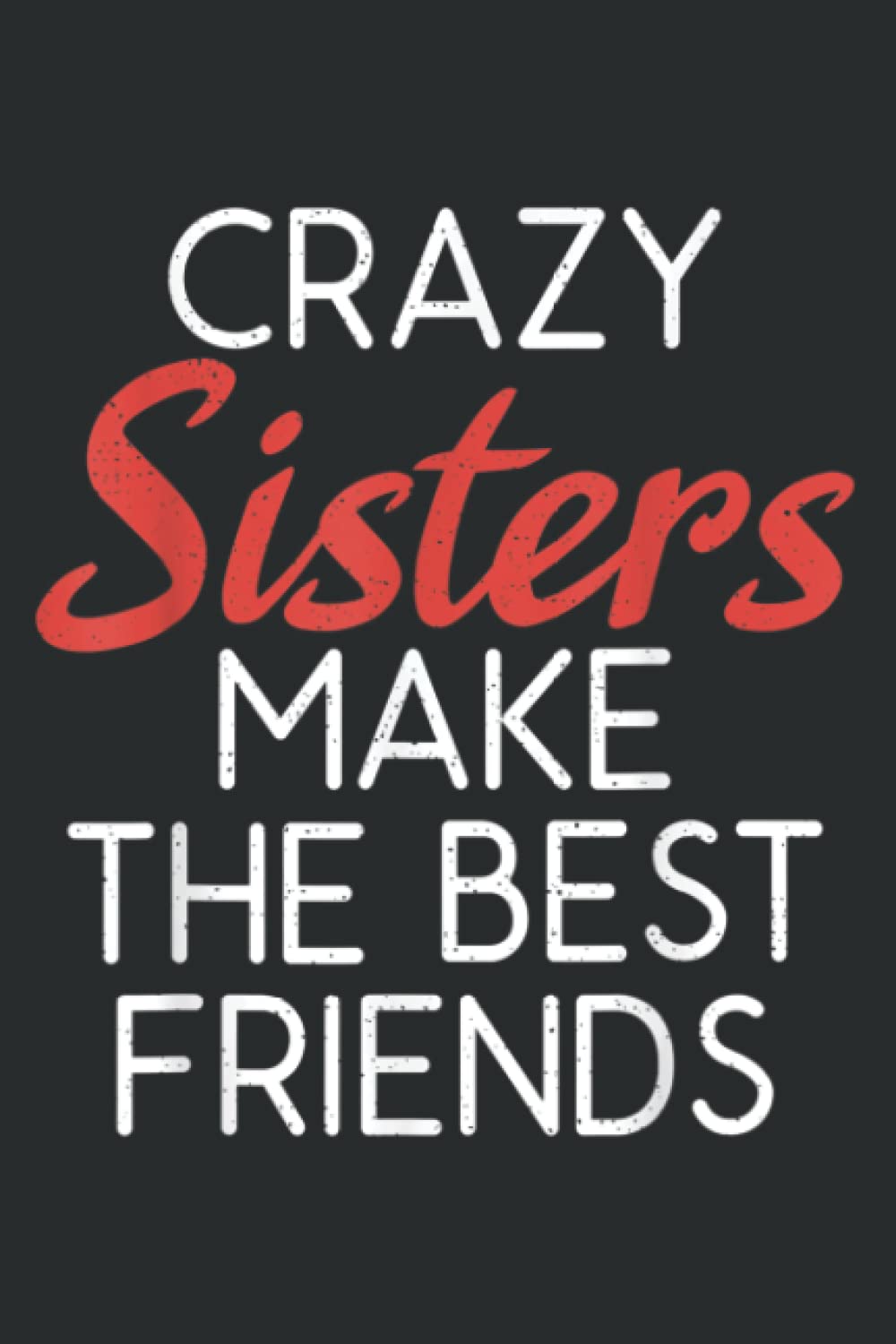 Crazy Sisters Make the Best Friends Friendship Sister: Lined Journal Notebook Birthday Gift Present - 6x9 inches - 120 Pages