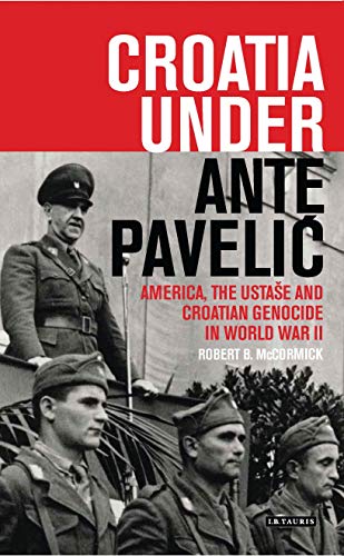 Croatia Under Ante Pavelic: America, The Ustase And Croatian Genocide In World War Ii