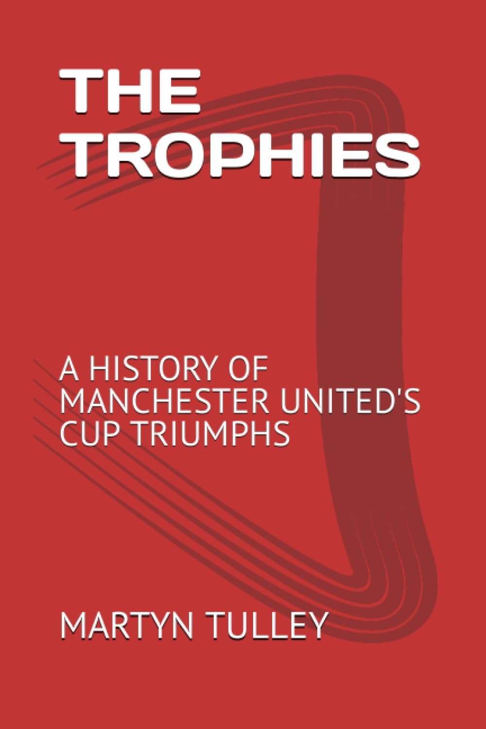 THE TROPHIES: A HISTORY OF MANCHESTER UNITED'S CUP TRIUMPHS