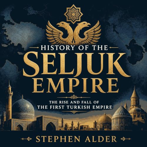 History of the Seljuk Empire: The Rise and Fall of the First Turkish Empire cover art