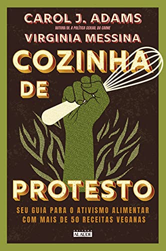 Cozinha de Protesto: seu Guia Para o Ativismo Alimentar com Mais de 50 Receitas Veganas