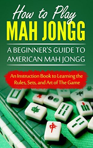 How to Play Mah Jongg: A Beginner's Guide to American Mah Jongg: An Instruction Book to Learning the Rules, Sets, and Art of The Game Kindle Edition