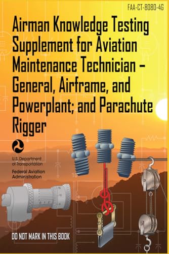 FAA-CT-8080-4G Airman Knowledge Testing Supplement for Aviation Maintenance Technician – General, Airframe, and Powerplant; and Parachute Rigger - Jun. 2018: (color print) Flight Bag Size