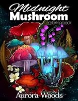 Midnight Mushroom Coloring Book: Adult Coloring Book Featuring Magical Mushrooms, Fungi, and More For Stress Relief and Relaxation B0BLQLRB1Y Book Cover