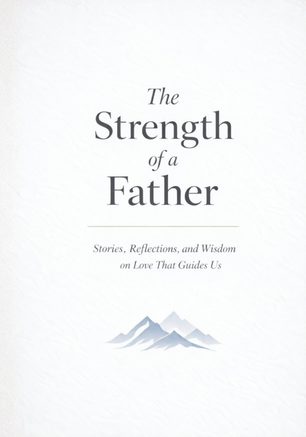 The Strength of a Father: Stories, Reflections, and Wisdom on Love That Guides Us