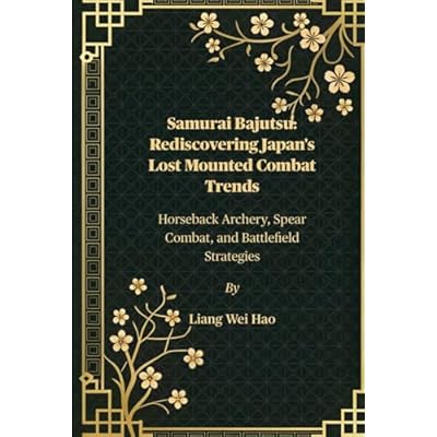 Samurai Bajutsu: Rediscovering Japan's Lost Mounted Combat Trends: Horseback Archery, Spear Combat, and Battlefield Strategies
