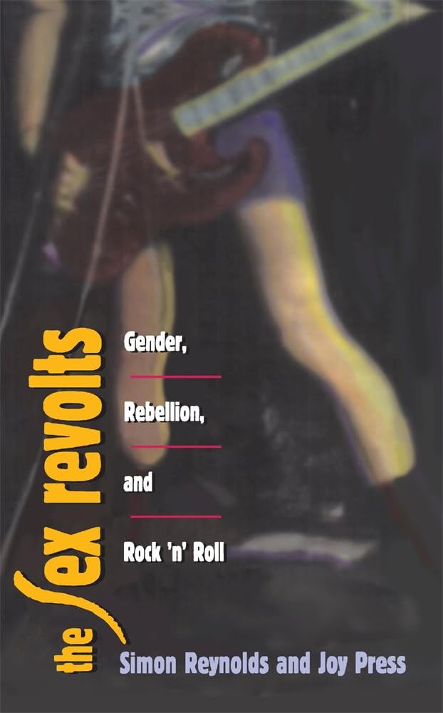 The Sex Revolts: Gender, Rebellion, and Rock 'N' Roll