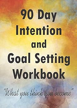 90 DAY INTENTION and GOAL SETTING WORKBOOK What You Think You Become : 90 Day Intention Journal for Goal Setting, Daily Planning, Reflection and Changing Habits