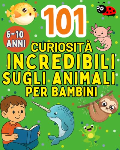 101 curiosità incredibili e assurde sugli animali per bambini dai 6 ai 10 anni: Con quiz, soluzioni e disegni da colorare