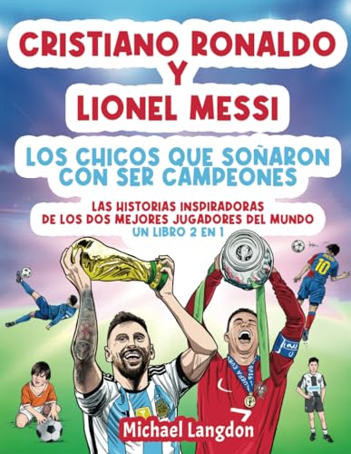 Cristiano Ronaldo y Lionel Messi   Los chicos que soñaron con ser campeones.: Las historias inspiradoras de los dos MEJORES jugadores del mundo. Un libro 2 en 1 (El niño que soñó con ser campeón.)