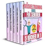 Die Muskeltraining Bibel für Senioren: [5 Bücher in 1] Der vollständigste Leitfaden mit über 120 Heimübungen mit Dehnungsübungen, Stuhl-Yoga, Muskeltraining und Gleichgewichtsübungen