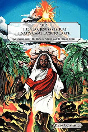 2012 . . . The Year Jesus (Yeshua) Finally Came Back to Earth: A Fictional Tale of His Physical Arrival Back to Modern Times