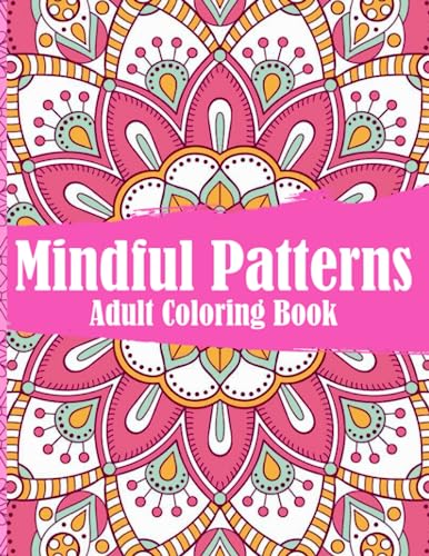 Mindful Patterns Coloring Book: Beautiful & Relaxing Pattern Designs with Floral and Mandala Coloring Pages for Relaxation & Stress Relief