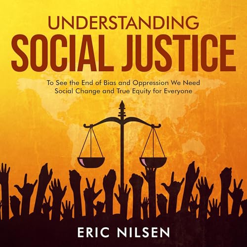 Understanding Social Justice: To See the End of Bias and Oppression We Need Social Change and True Equity for Everyone by Eric Nilsen episode artwork
