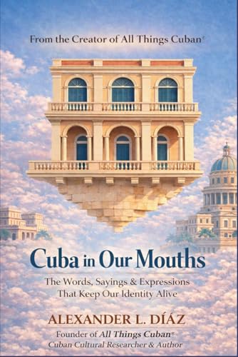 Cuba in Our Mouths: Cuban Sayings, Idioms, Proverbs, and the Stories Behind Them