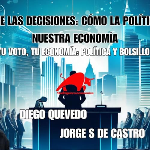 El Poder de las Decisiones: C&oacute;mo la Pol&iacute;tica Moldea Nuestra Econom&iacute;a