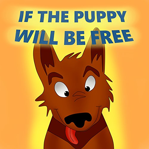 Books for Kids: If the Puppy Will Be Free: (The story about a puppy play who left the house, dogs, puppy books, Picture Books, Preschool Books, Ages 3-5, Baby Books, Kids Book, Kindergarten Books)