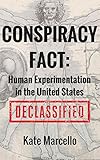 Conspiracy Fact: Human Experimentation in the United States: DECLASSIFIED (Conspiracy Facts Declassified Book 1)