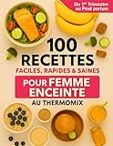  100 Recettes Faciles, Rapides et Saines pour Femme Enceinte au Thermomix: du premier trimestre au post-partum
