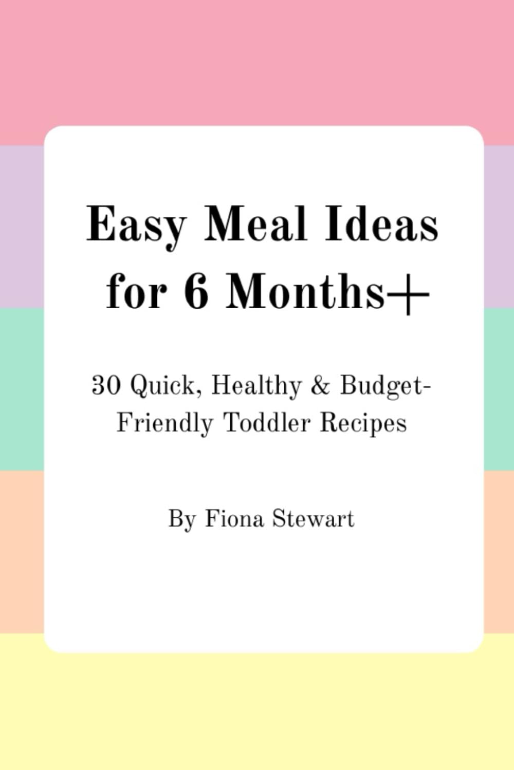 Easy Meal Ideas for 6 Months+: 30 Quick, Healthy & Budget-Friendly Toddler Recipes