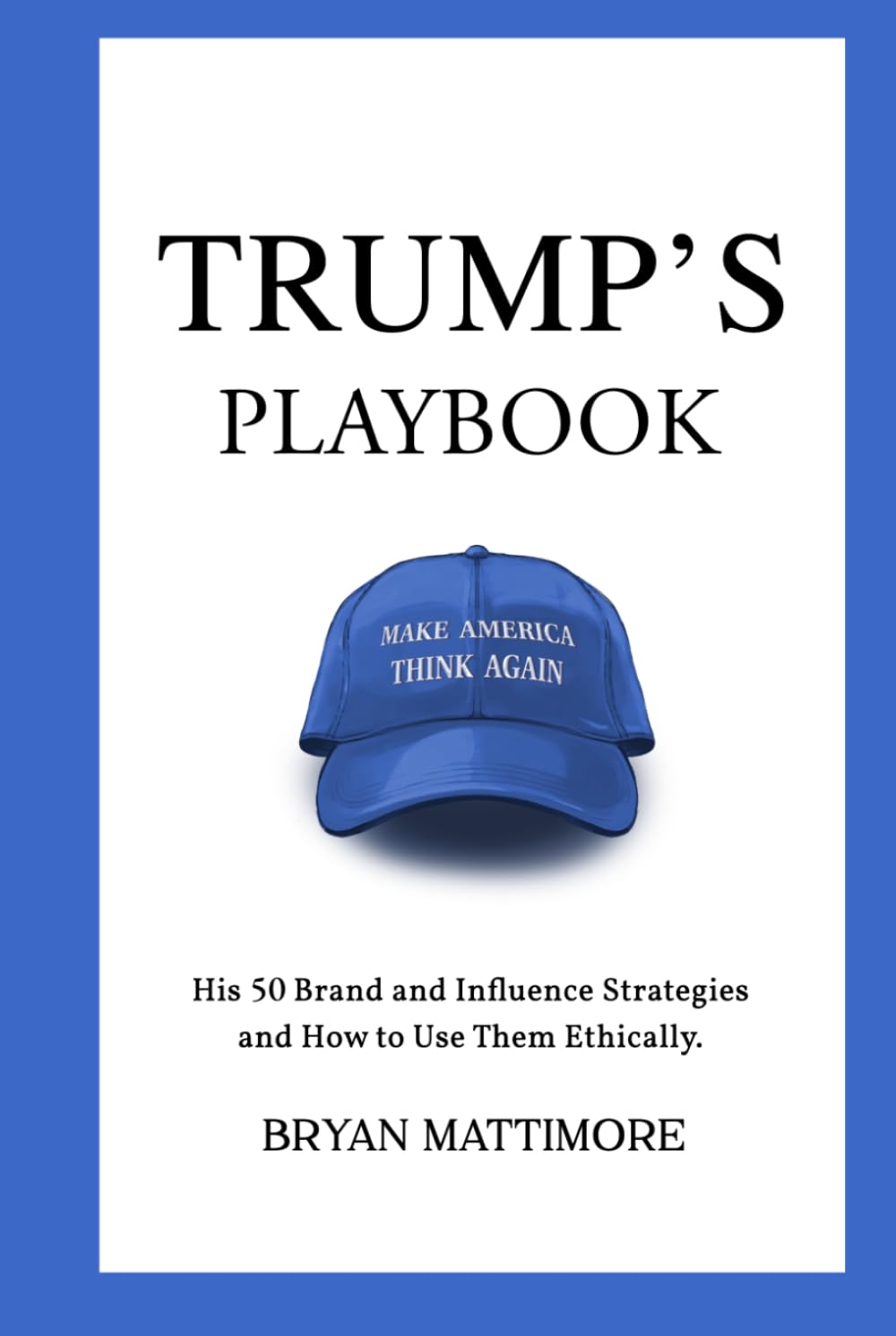 Trump's Playbook: His 50 Brand and Influence Strategies and how to use them ethically.