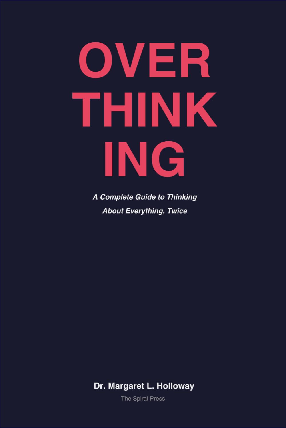 OVERTHINKING: A Complete Guide to Thinking About Everything, Twice