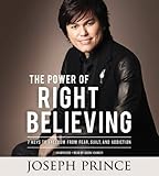 The Power of Right Believing: 7 Keys to Freedom from Fear,  Guilt, and Addiction