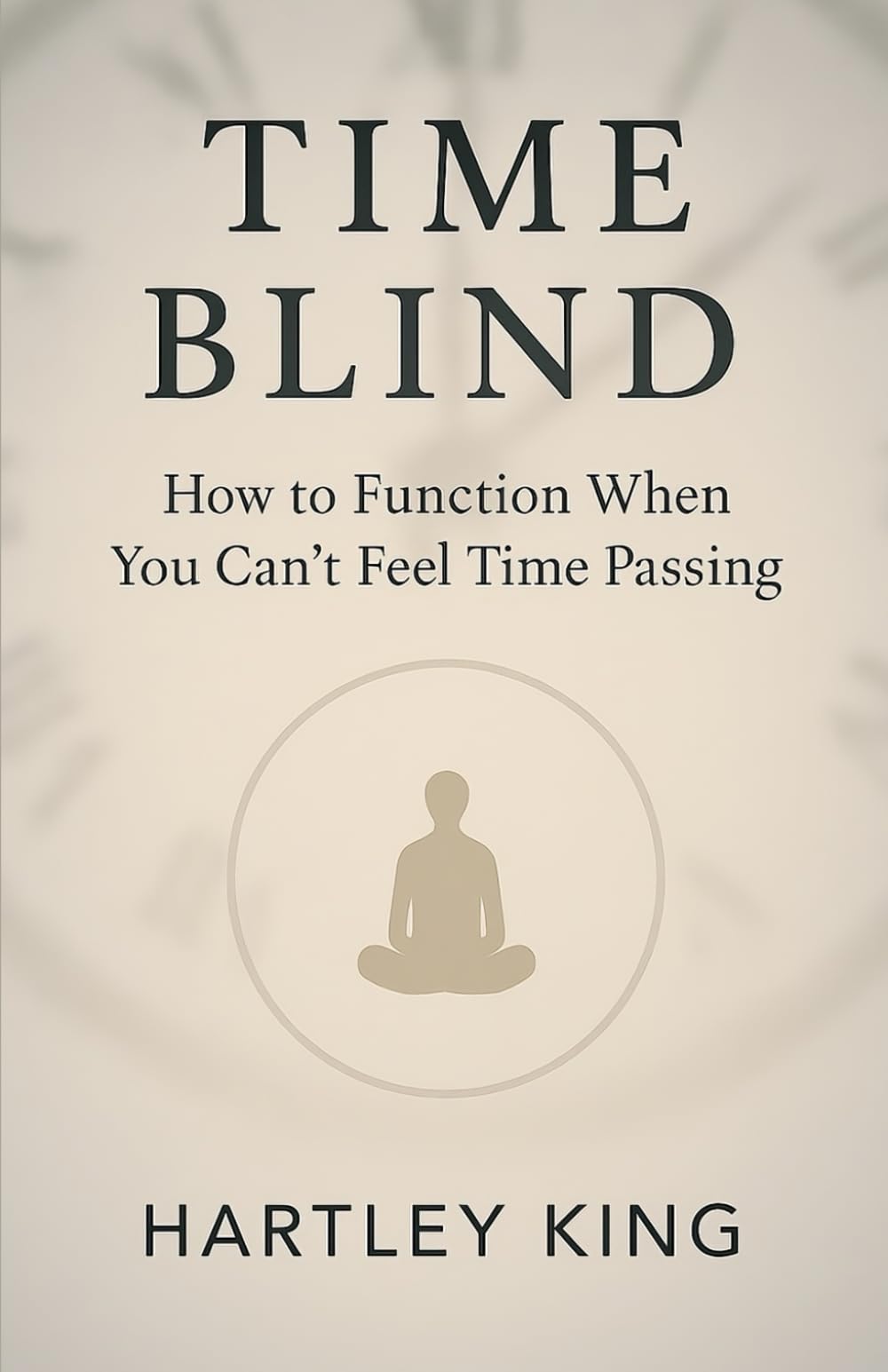 Time Blind: How to Function When You Can’t Feel Time Passing: A Practical Guide to ADHD Time Management, Executive Dysfunction, and Living with Invisible Deadlines
