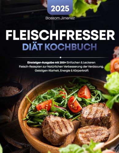 Fleischfresser Diät Kochbuch: Einsteiger-Ausgabe mit 200+ Einfachen & Leckeren Fleisch-Rezepten zur Natürlichen Verbesserung der Verdauung, Geistigen Klarheit, Energie & Körperkraft