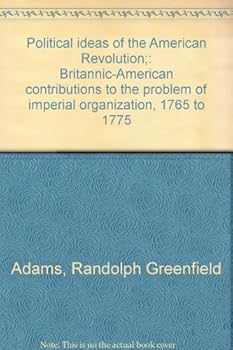 Unknown Binding Political ideas of the American Revolution;: Britannic-American contributions to the problem of imperial organization, 1765 to 1775 Book