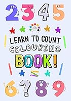 Learn to Count - Colouring Book!: A Fun Early Learning Book for 2-5 Year Olds 1718089384 Book Cover