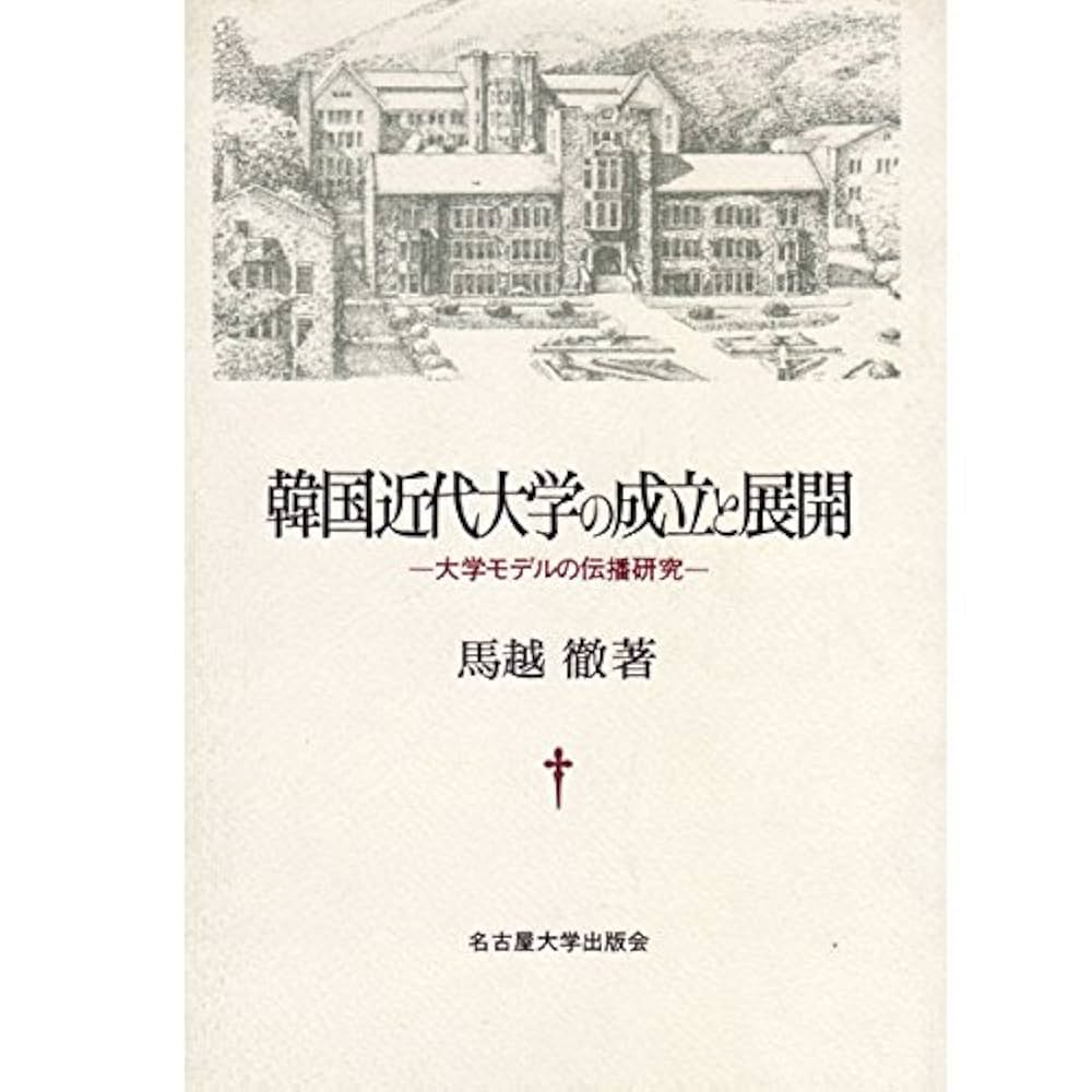 韓国近代大学の成立と展開―大学モデルの伝播研究 韓国近代大学の成立と展開: 大学モデルの伝播研究 | 馬越 徹 |本