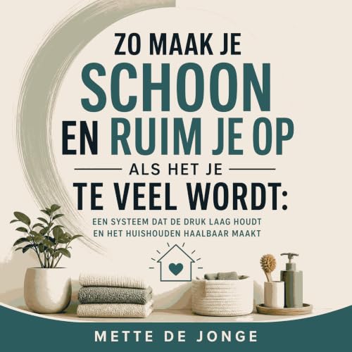 『Zo maak je schoon en ruim je op als het je te veel wordt: Een systeem dat de druk laag houdt en het huishouden haalbaar maak