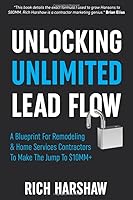 Unlocking Unlimited Lead Flow: A Blueprint For Remodeling & Home Services Contractors To Make The Jump To $10MM+ 179052914X Book Cover
