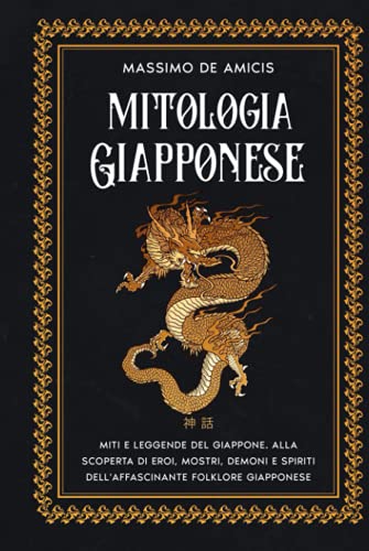 MITOLOGIA GIAPPONESE: Miti e Leggende del Giappone • Alla Scoperta di Eroi, Mostri, Demoni e Spiriti dell'Affascinante Folklore Giapponese