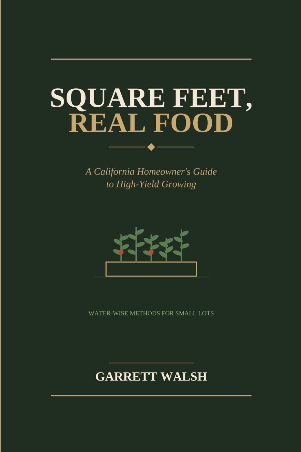 Square Feet, Real Food: A California Homeowner's Guide to High-Yield Growing (The Quarter Acre Series)