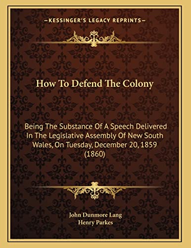 How To Defend The Colony: Being The Substance Of A Speech Delivered In The Legislative Assembly Of New South Wales, On Tuesday, December 20, 1859 (1860)