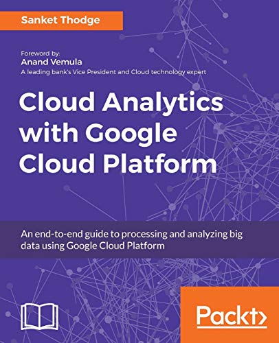 Cloud Analytics with Google Cloud Platform: An end-to-end guide to processing and analyzing big data using Google Cloud Platform view 2